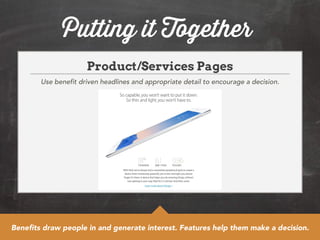 Putting it Together 
Product/Services Pages 
Use benefit driven headlines and appropriate detail to encourage a decision. 
Benefits draw people in and generate interest. Features help them make a decision. 
 