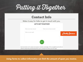 Putting it Together 
Contact Info 
Make it easy for folks to get in touch with you. 
Using forms to collect information can limit the amount of spam you receive. 
 
