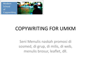 COPYWRITING FOR UMKM 
Seni Menulis naskah promosi di 
sosmed, di grup, di milis, di web, 
menulis brosur, leaflet, dll. 
 