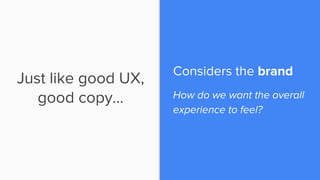 Just like good UX,
good copy…
Considers the brand
How do we want the overall
experience to feel?
 