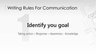 Writing Rules For Communication
Identify your goal
Taking action – Response – Awareness - Knowledge
 