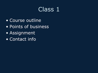 Class 1
• Course outline
• Points of business
• Assignment
• Contact info

 