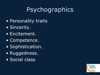 Psychographics
• Personality traits
• Sincerity.
• Excitement.
• Competence.
• Sophistication.
• Ruggedness.
• Social class

 