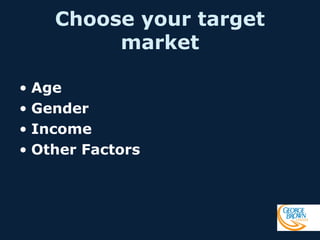 Choose your target
market
• Age
• Gender
• Income
• Other Factors

 