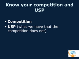 Know your competition and
USP
• Competition
• USP (what we have that the
competition does not)

 