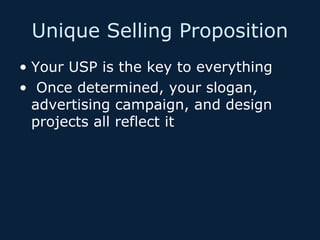 Unique Selling Proposition
• Your USP is the key to everything
• Once determined, your slogan,
advertising campaign, and design
projects all reflect it

 