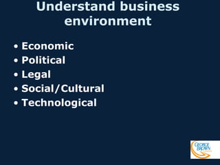 Understand business
environment
• Economic
• Political
• Legal
• Social/Cultural
• Technological

 