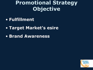 Promotional Strategy
Objective
• Fulfillment
• Target Market’s esire
• Brand Awareness

 