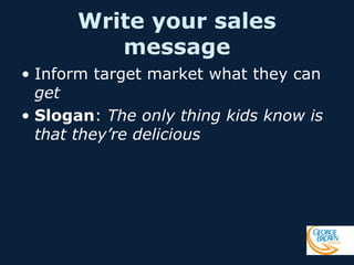 Write your sales
message
• Inform target market what they can
get
• Slogan: The only thing kids know is
that they’re delicious

 