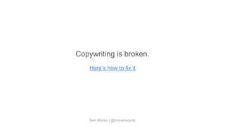 Ben Moran | @moranwords
Copywriting is broken.
Here’s how to fix it
 