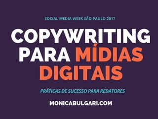 COPYWRITING
PARA MÍDIAS
DIGITAIS
SOCIAL MEDIA WEEK SÃO PAULO 2017
PRÁTICAS DE SUCESSO PARA REDATORES
MONICABULGARI.COM
 
