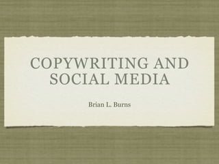COPYWRITING AND
  SOCIAL MEDIA
     Brian L. Burns
 
