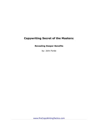 Copywriting Secret of the Masters:

       Revealing Deeper Benefits

             by: John Forde




      www.ProCopyWritingTactics.com
 
