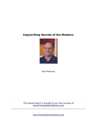 Copywriting Secrets of the Masters:




                   Don Mahoney




This special report is brought to you free courtesy of
          www.ProCopyWritingTactics.com



          www.ProCopyWritingTactics.com
 