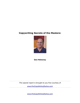 Copywriting Secrets of the Masters:




                   Don Mahoney




This special report is brought to you free courtesy of

          www.ProCopyWritingTactics.com



          www.ProCopyWritingTactics.com
 