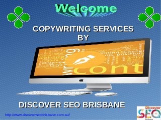 COPYWRITING SERVICESCOPYWRITING SERVICES
BYBY
http://www.discoverseobrisbane.com.au/
DISCOVER SEO BRISBANEDISCOVER SEO BRISBANE
 