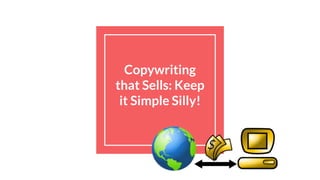 Copywriting
that Sells: Keep
it Simple Silly!
 