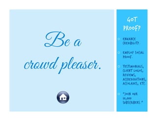 Be a
crowd pleaser.

GOT
PROOF?
¡ 

Enhance
credibility.

¡ 

Employ social
proof.

¡ 

testimonials,
client logos,
REv...