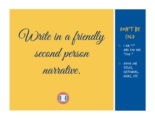 Write in a friendly
second person
narrative.

DON’T BE
COLD
¡ 

I am “I”
and you are
“you.”

¡ 

Avoid job
titles,
custo...