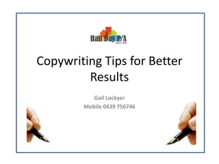Copywriting Tips for Better
Results
Gail Lockyer
Mobile 0439 756746
 