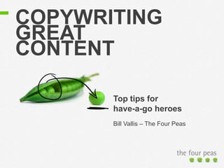 COPYWRITING
GREAT
CONTENT
Top tips for
have-a-go heroes
Bill Vallis – The Four Peas
 