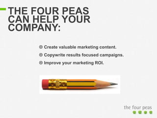 THE FOUR PEAS
CAN HELP YOUR
COMPANY:
 Create valuable marketing content.
 Copywrite results focused campaigns.
 Improve...