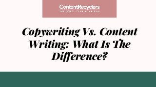 Copywriting Vs. Content
Writing: What Is The
Difference?
 