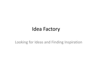 Idea Factory
Looking for Ideas and Finding Inspiration
 