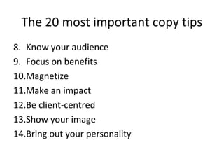 The 20 most important copy tips
8. Know your audience
9. Focus on benefits
10.Magnetize
11.Make an impact
12.Be client-centred
13.Show your image
14.Bring out your personality
 