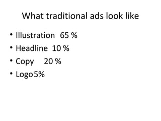 What traditional ads look like
• Illustration 65 %
• Headline 10 %
• Copy 20 %
• Logo5%
 