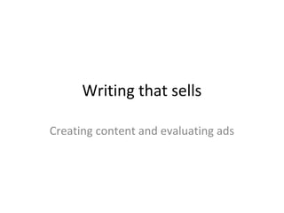 Writing that sells
Creating content and evaluating ads
 