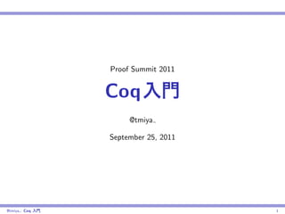 Proof Summit 2011


                   Coq
                        @tmiya

                   September 25, 2011




@tmiya : Coq   ,                        1
 