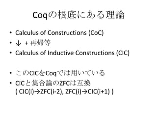CoqθפˤՓ
? Calculus of Constructions (CoC)
?  + َ
? Calculus of Inductive Constructions (CIC)

? CICCoqǤäƤ
? CICȼՓZFCϻQ
  ( CIC(i)ZFC(i-2), ZFC(i)CIC(i+1) )
 