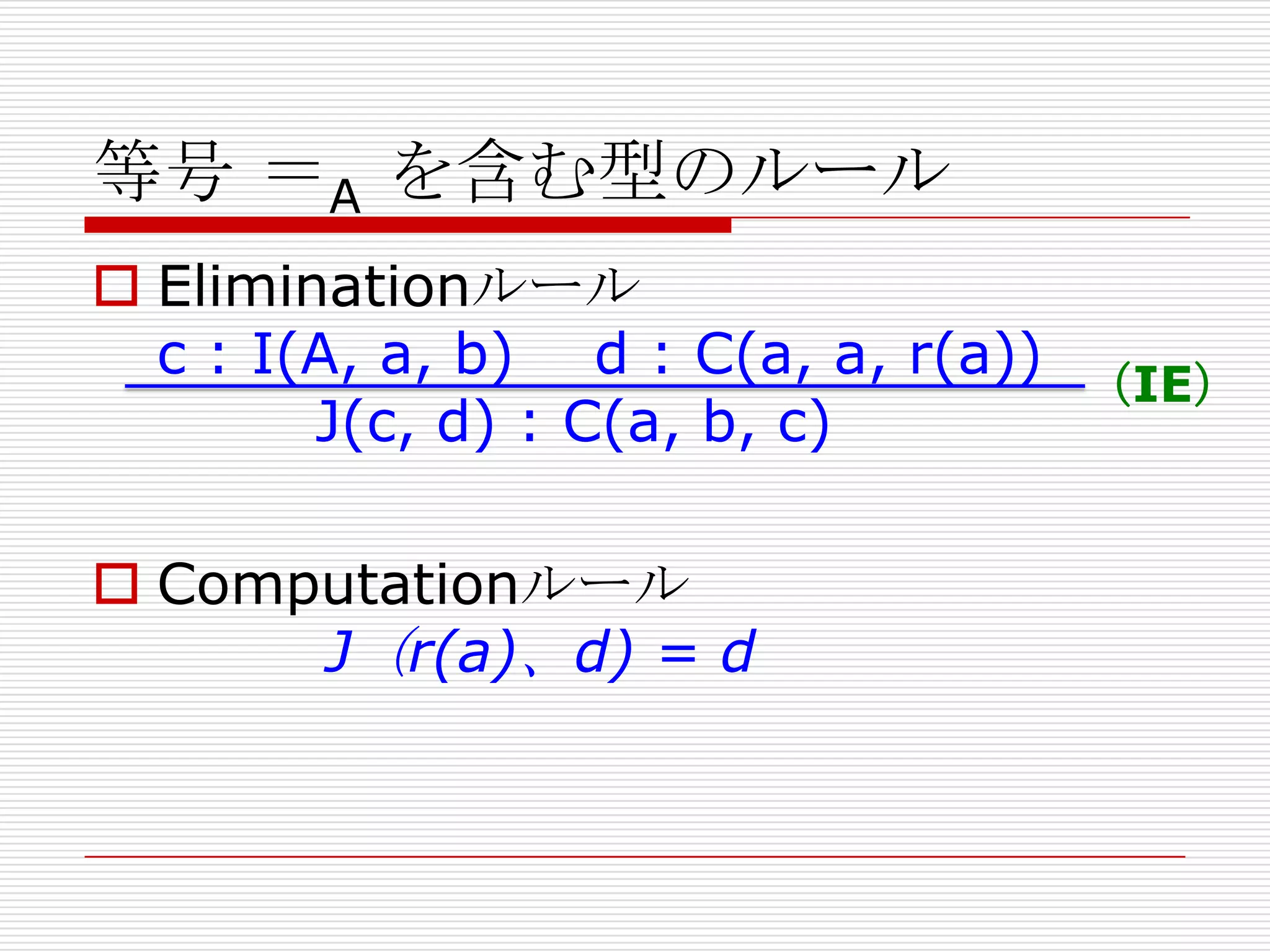 等号 ＝A を含む型のルール
 Eliminationルール
c : I(A, a, b) d : C(a, a, r(a))
（IE）
J(c, d) : C(a, b, c)
 Computationルール
J（r(a)、d) = d

 