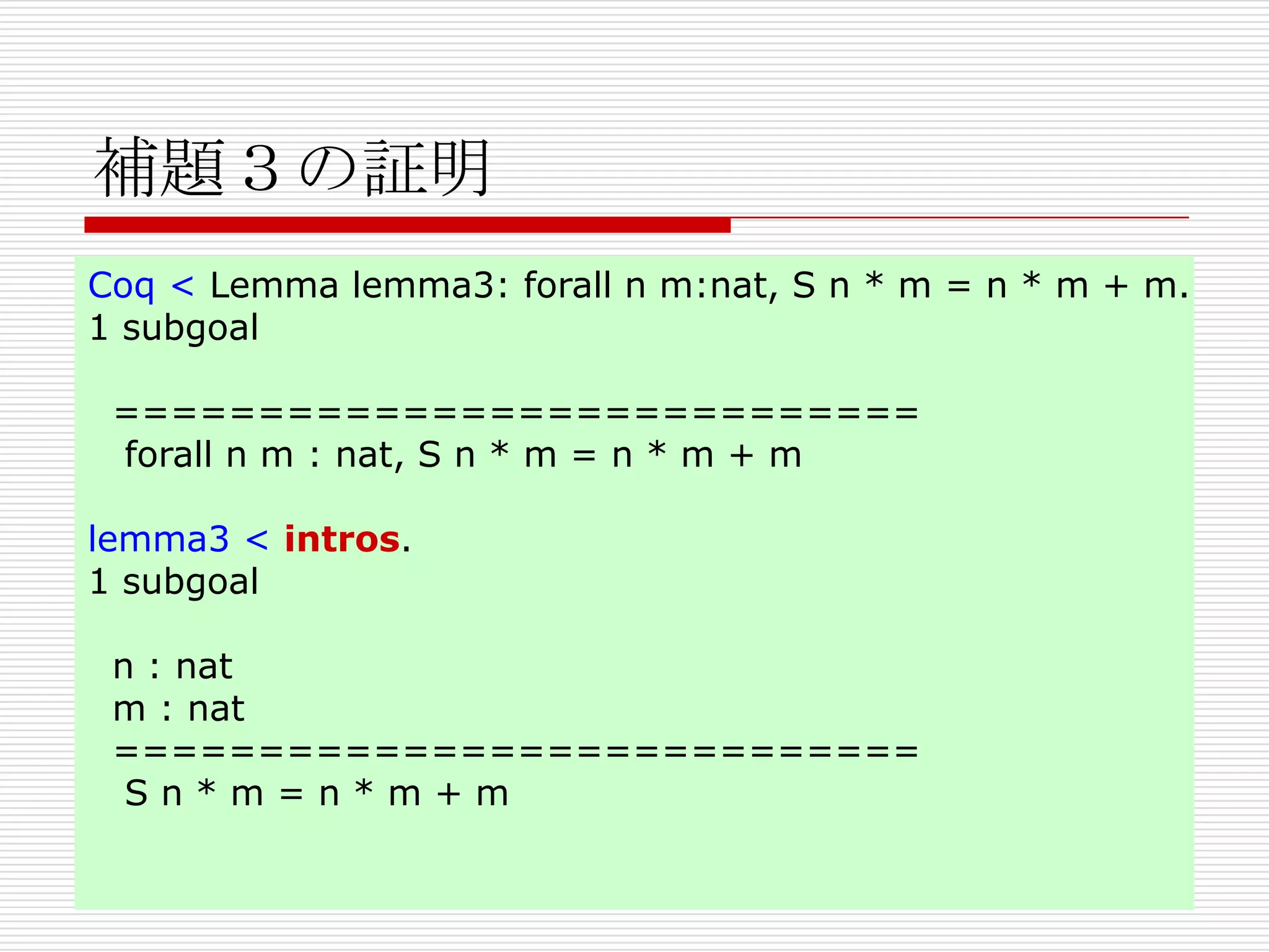 補題３の証明
Coq < Lemma lemma3: forall n m:nat, S n * m = n * m + m.
1 subgoal

============================
forall n m : nat, S n * m = n * m + m
lemma3 < intros.
1 subgoal
n : nat
m : nat
============================
Sn*m=n*m+m

 