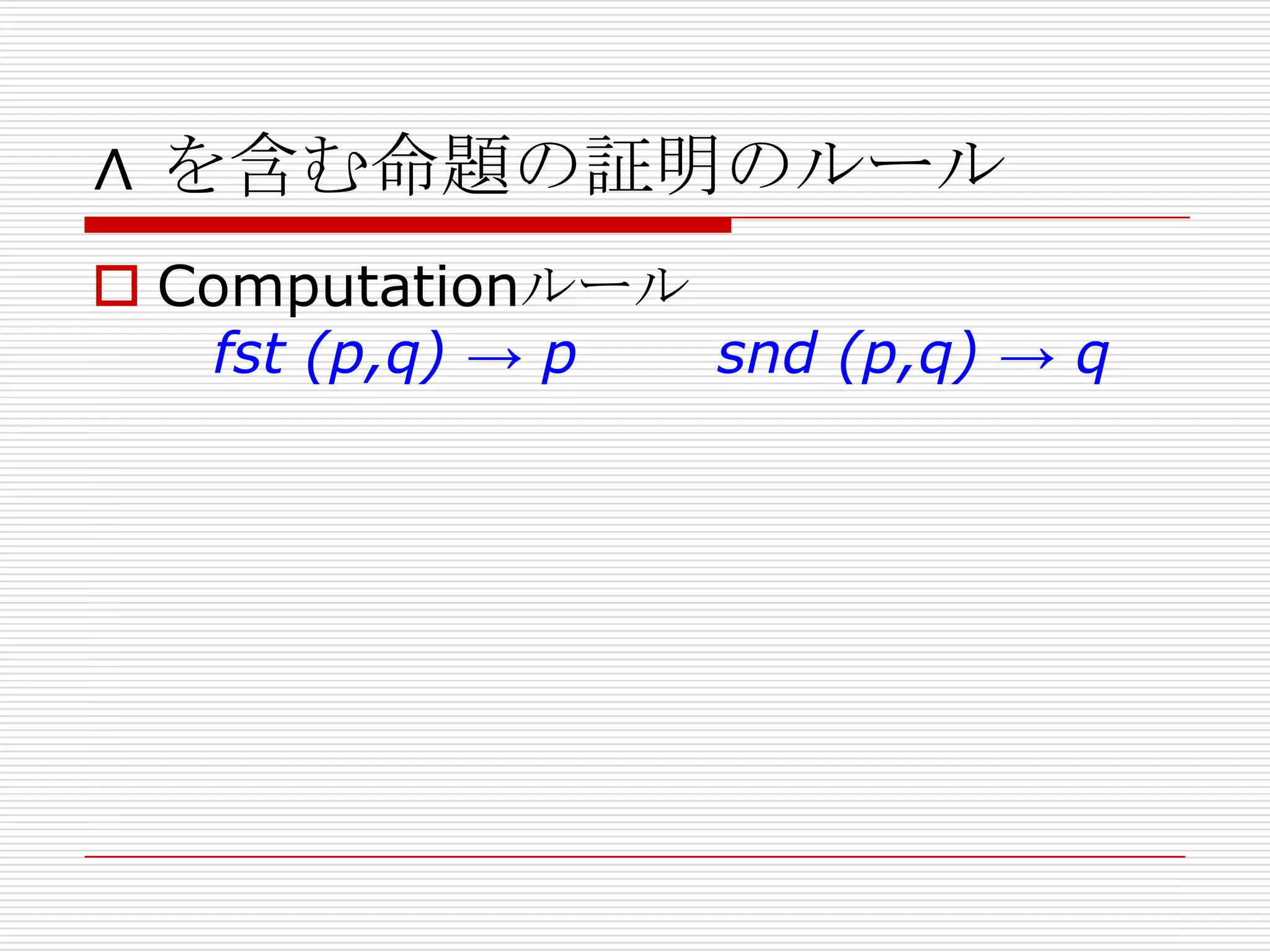 ∧ を含む命題の証明のルール
 Computationルール
fst (p,q) → p
snd (p,q) → q

 