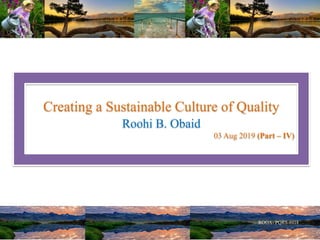 Creating a Sustainable Culture of Quality
Roohi B. Obaid
03 Aug 2019 (Part – IV)
 