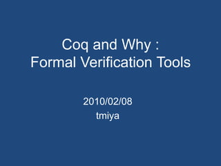 Coq and Why :Formal Verification Tools 2010/02/08 tmiya 