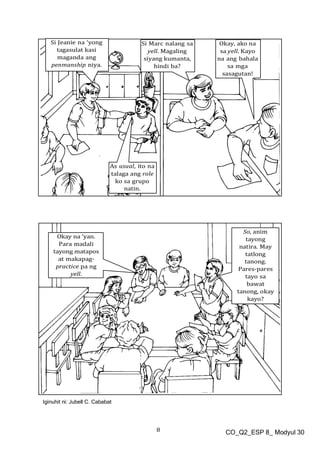 8 CO_Q2_ESP 8_ Modyul 30
Si Jeanie na ‘yong
tagasulat kasi
maganda ang
penmanship niya.
Si Marc nalang sa
yell. Magaling
siyang kumanta,
hindi ba?
Okay, ako na
sa yell. Kayo
na ang bahala
sa mga
sasagutan!
As usual, ito na
talaga ang role
ko sa grupo
natin.
Iginuhit ni: Jubell C. Cababat
 
