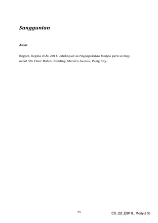 25 CO_Q2_ESP 8_ Modyul 30
Sanggunian
Aklat
Bognot, Regina et.Al. 2014. Edukasyon sa Pagpapakatao Modyul para sa mag-
aaral. 5th Floor Mabini Building. Meralco Avenue, Pasig City.
 
