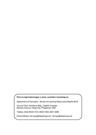 1 CO_ Q2_EsP 8_Modyul 29
Para sa mga katanungan o puna, sumulat o tumawag sa:
Department of Education - Bureau of Learning Resources (DepEd-BLR)
Ground Floor, Bonifacio Bldg., DepEd Complex
Meralco Avenue, Pasig City, Philippines 1600
Telefax: (632) 8634-1072; 8634-1054; 8631-4985
Email Address: blr.lrqad@deped.gov.ph * blr.lrpd@deped.gov.ph
 