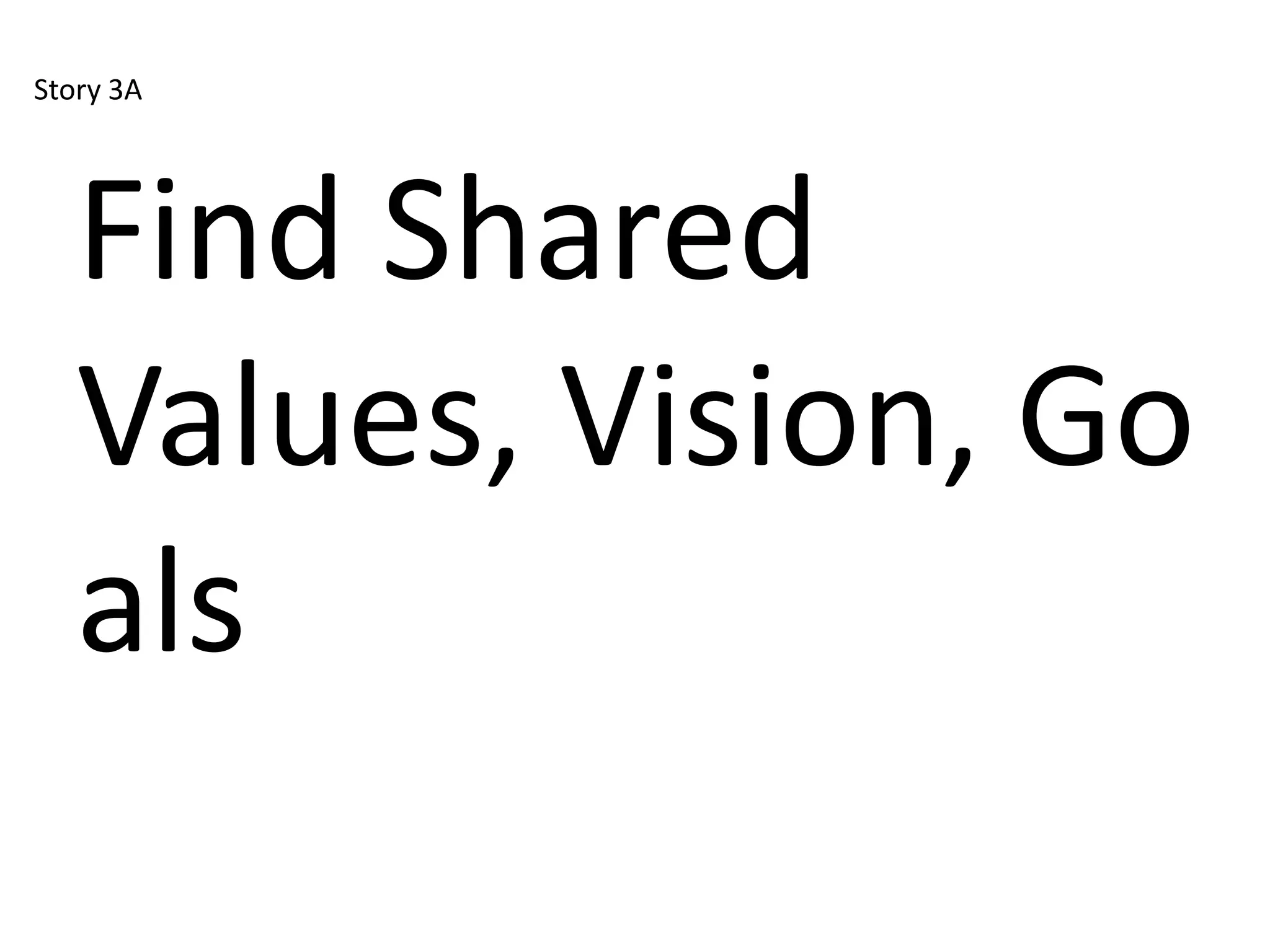 Story 3A




   Find Shared
   Values, Vision, Go
   als
 