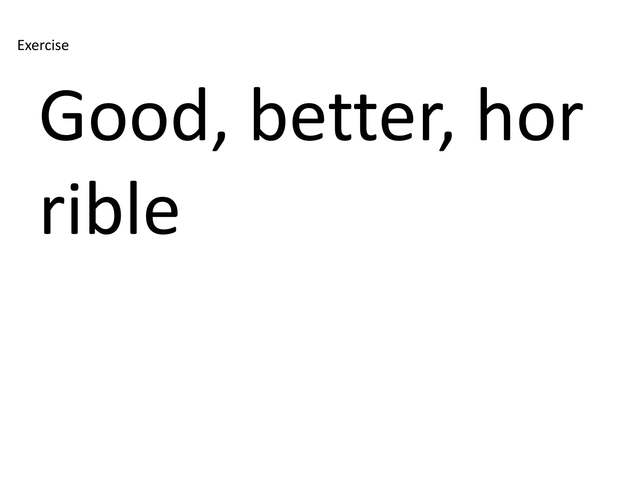 Exercise




   Good, better, hor
   rible
 