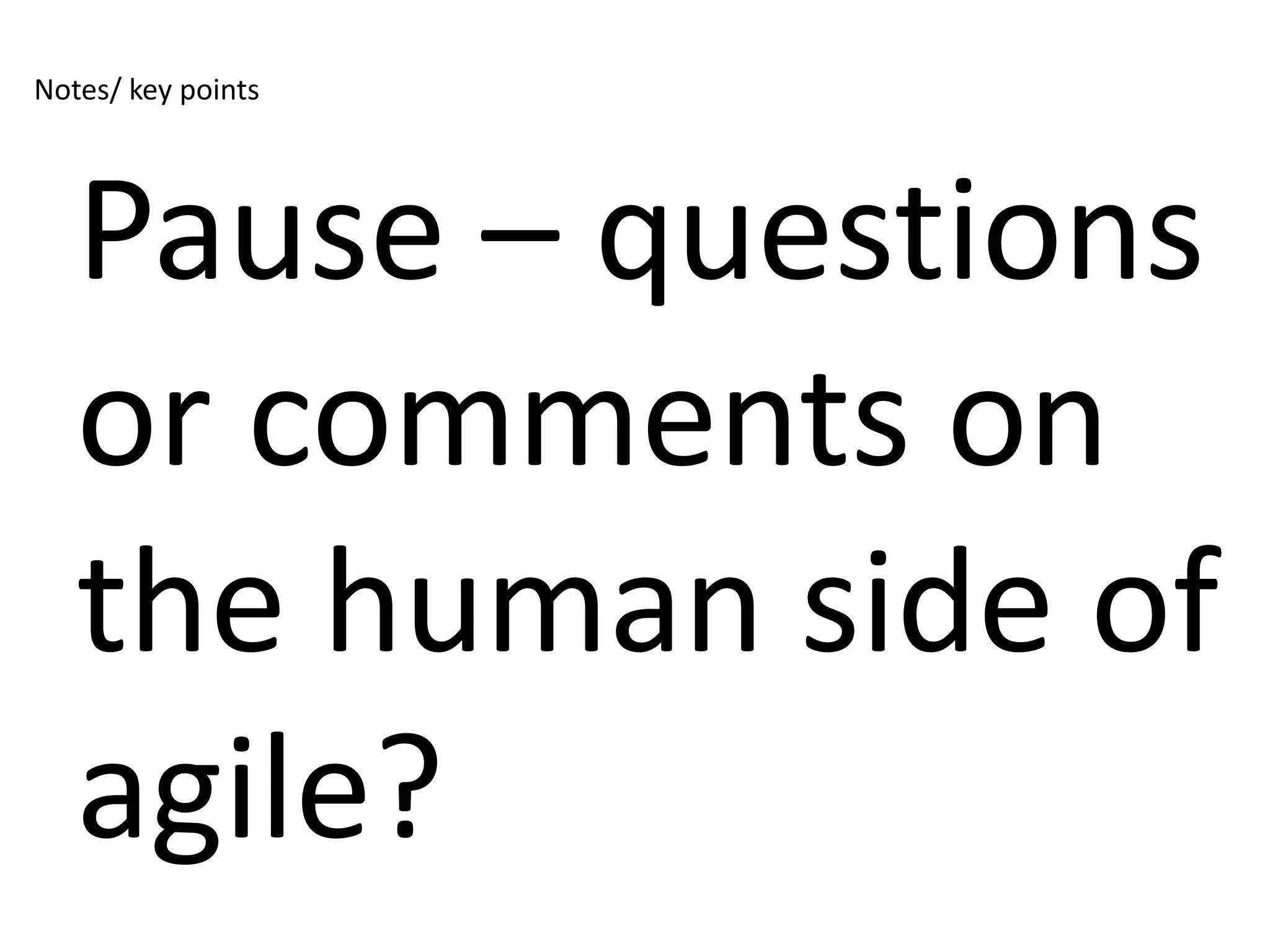 Notes/ key points




   Pause – questions
   or comments on
   the human side of
   agile?
 
