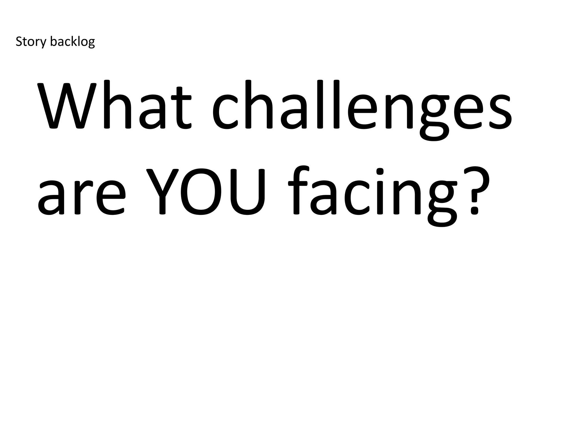 Story backlog




   What challenges
   are YOU facing?
 