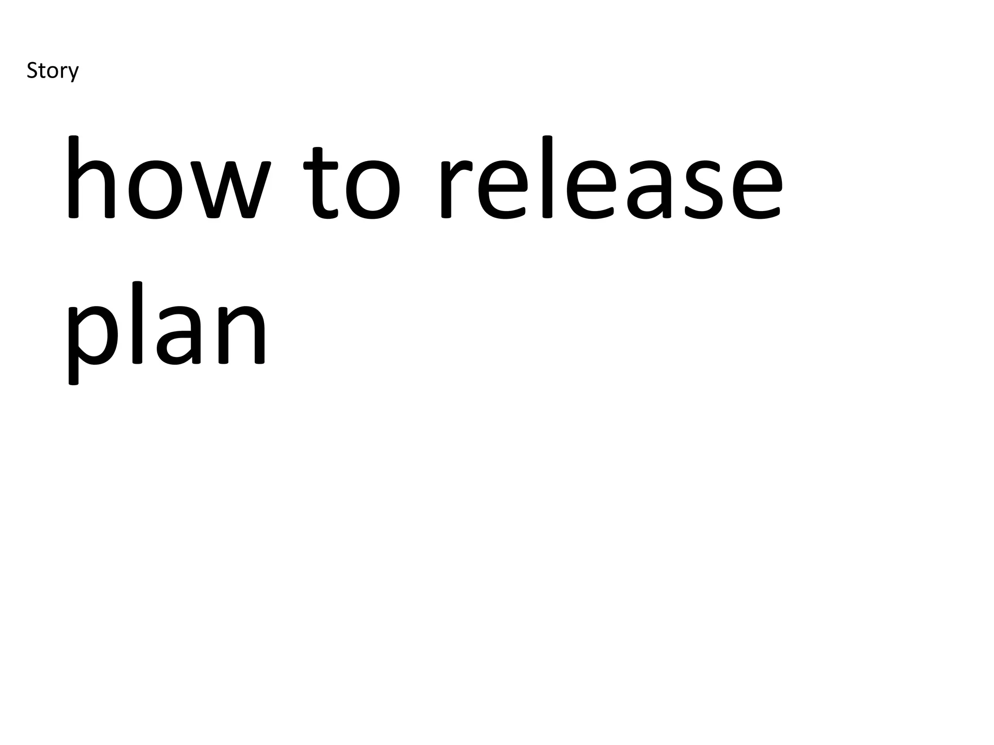 Story




   how to release
   plan
 