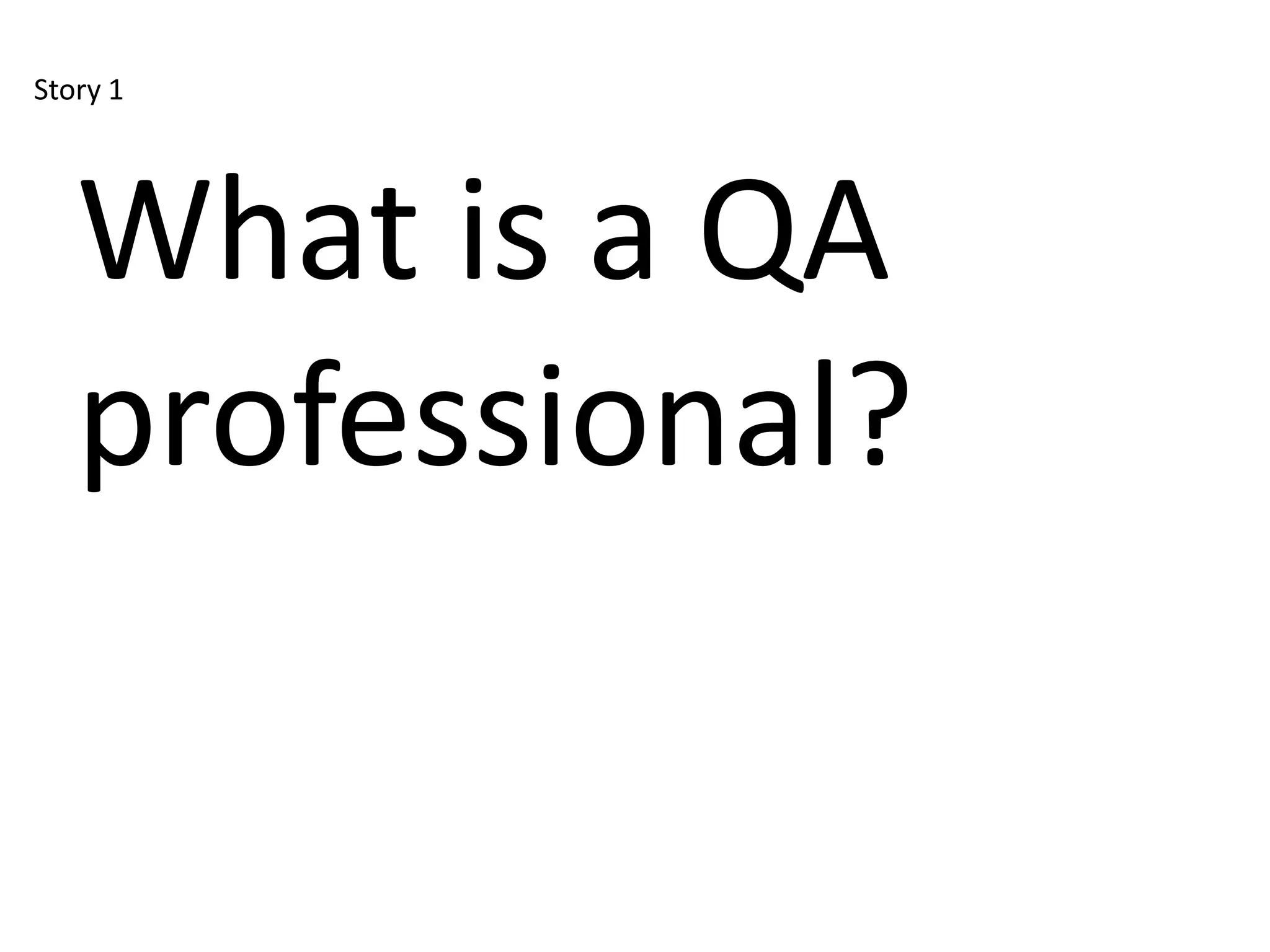 Story 1




   What is a QA
   professional?
 