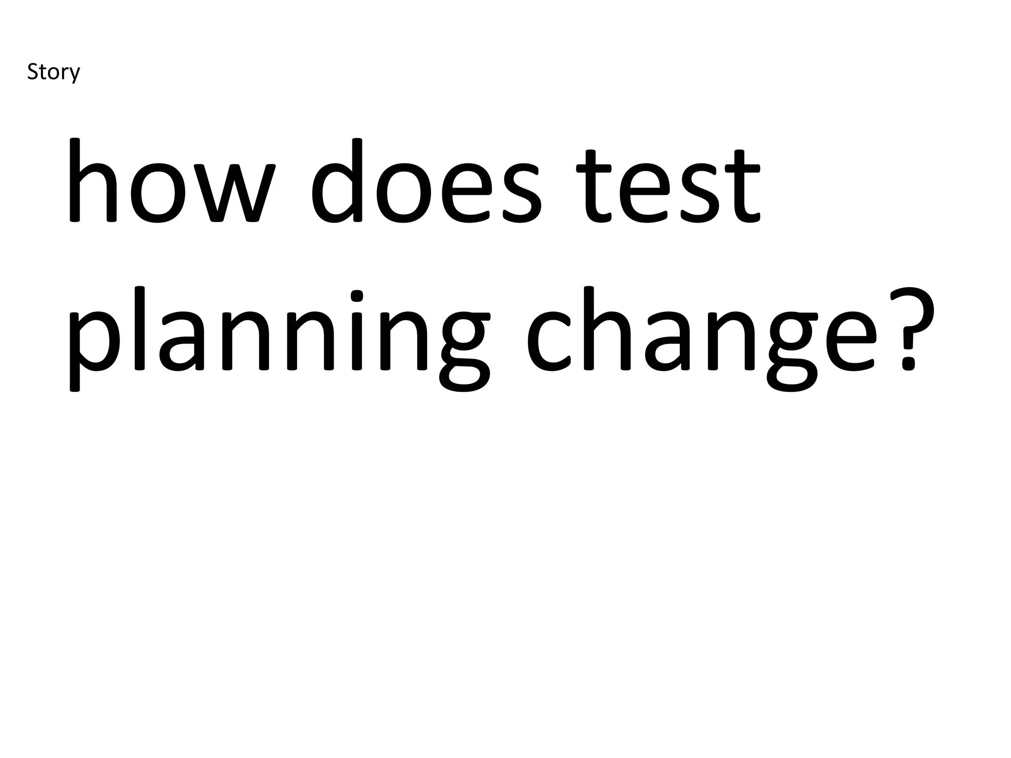 Story




   how does test
   planning change?
 