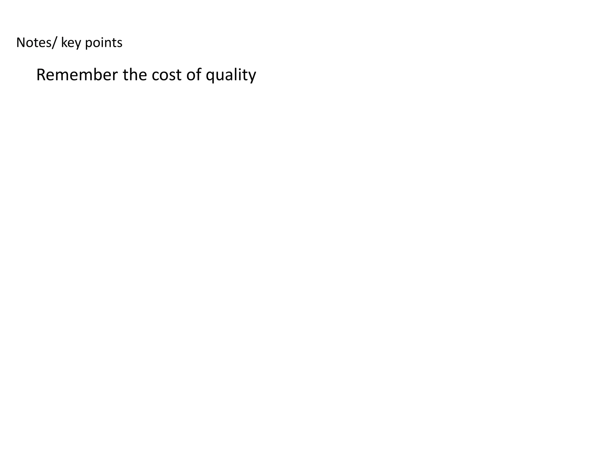 Notes/ key points

   Remember the cost of quality
 