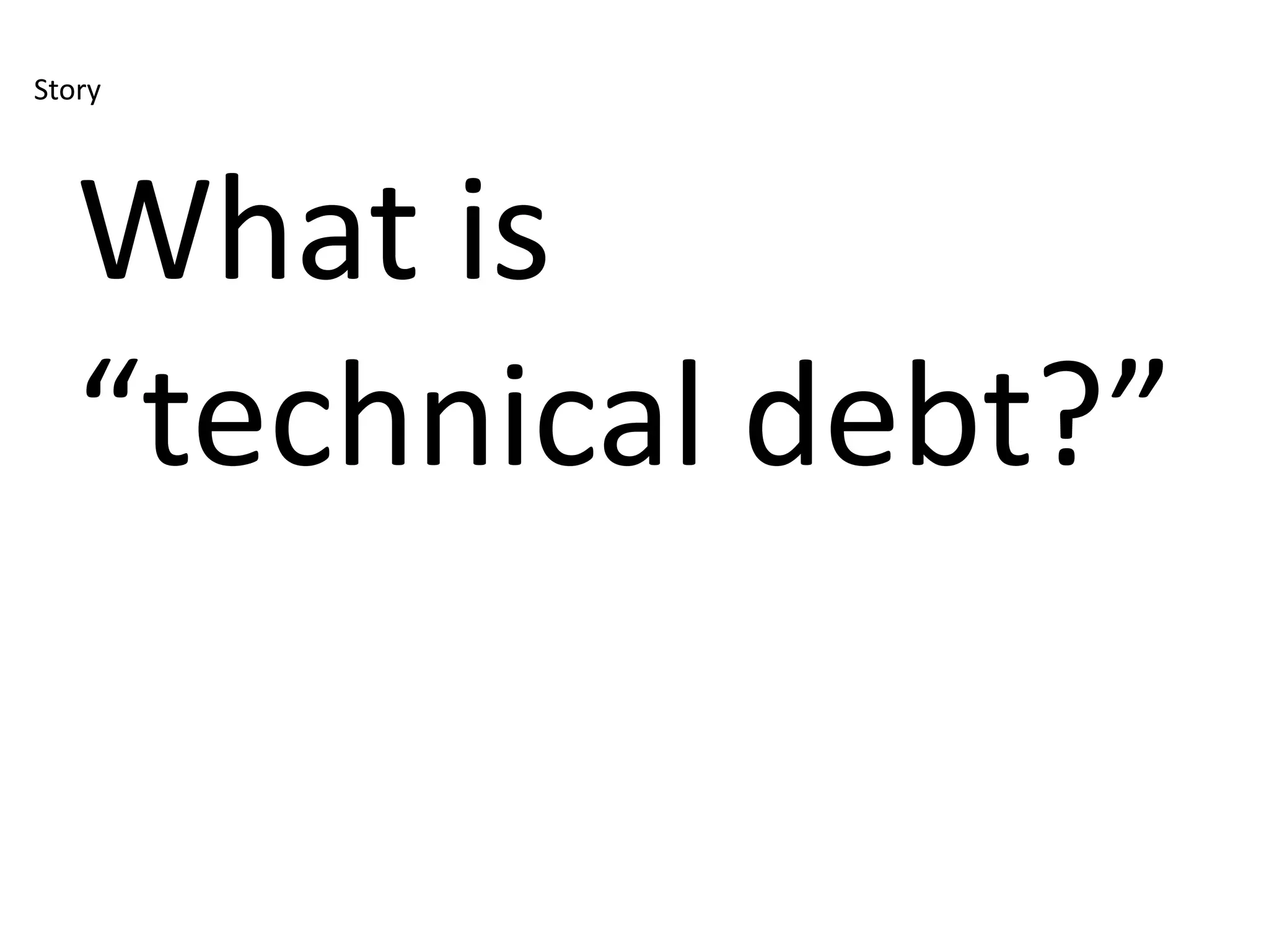 Story




   What is
   “technical debt?”
 